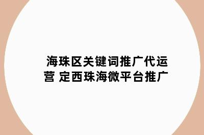 海珠区关键词推广代运营 定西珠海微平台推广